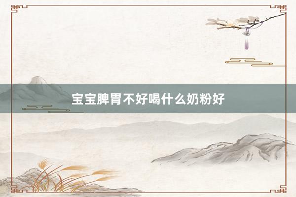 宝宝脾胃不好喝什么奶粉好