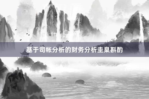 基于司帐分析的财务分析圭臬斟酌